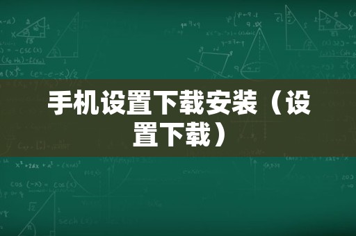 手机设置下载安装（设置下载）