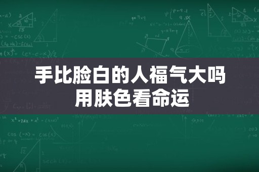 手比脸白的人福气大吗 用肤色看命运