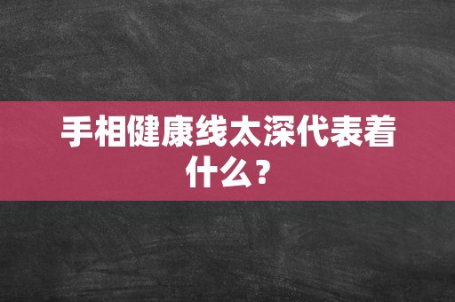 手相健康线太深代表着什么？