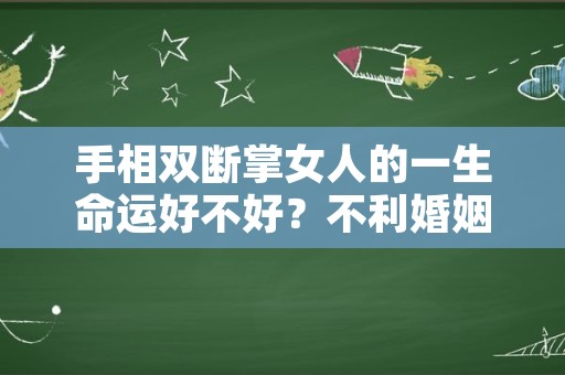 手相双断掌女人的一生命运好不好？不利婚姻吗