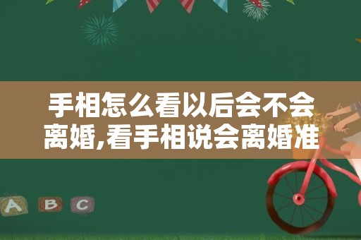 手相怎么看以后会不会离婚,看手相说会离婚准吗