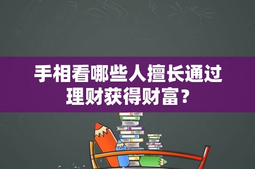 手相看哪些人擅长通过理财获得财富？