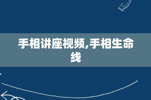 手相讲座视频,手相生命线