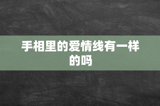 手相里的爱情线有一样的吗