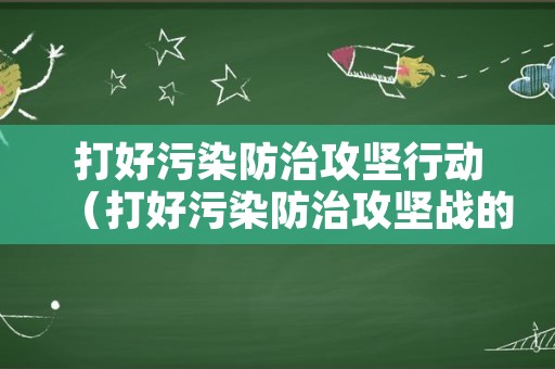 打好污染防治攻坚行动（打好污染防治攻坚战的措施）