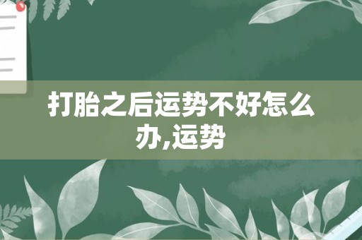 打胎之后运势不好怎么办,运势