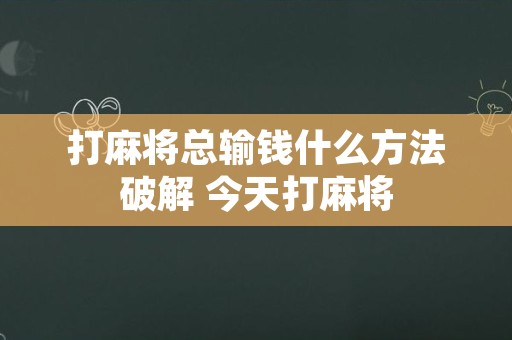 打麻将总输钱什么方法破解 今天打麻将