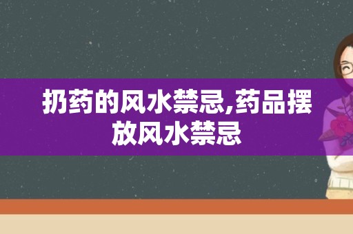 扔药的风水禁忌,药品摆放风水禁忌