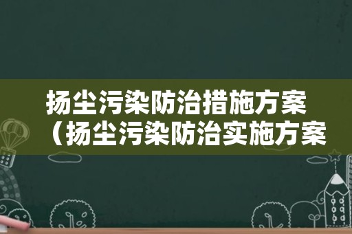 扬尘污染防治措施方案（扬尘污染防治实施方案）