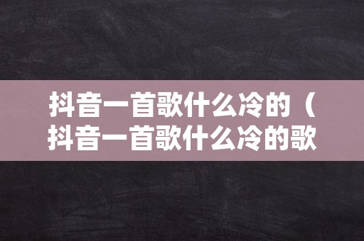 抖音一首歌什么冷的（抖音一首歌什么冷的歌名）