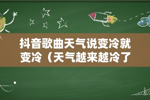 抖音歌曲天气说变冷就变冷（天气越来越冷了抖音）