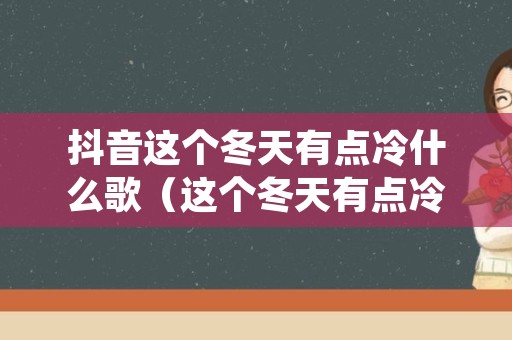 抖音这个冬天有点冷什么歌（这个冬天有点冷歌什么意思）