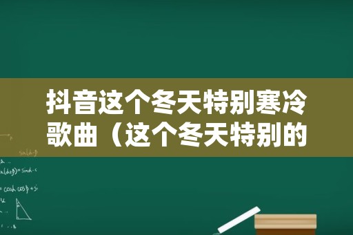 抖音这个冬天特别寒冷歌曲（这个冬天特别的冷歌名是什么）