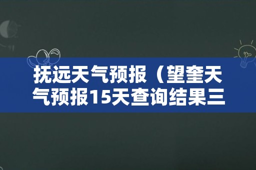 抚远天气预报（望奎天气预报15天查询结果三抚远天气预报）