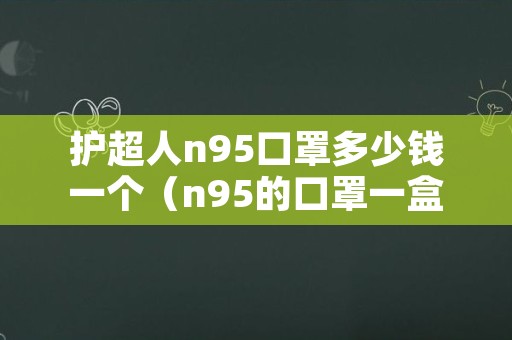 护超人n95口罩多少钱一个（n95的口罩一盒多少钱）