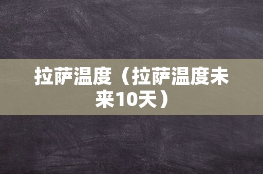 拉萨温度（拉萨温度未来10天）