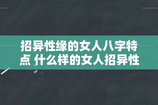 招异性缘的女人八字特点 什么样的女人招异性喜欢