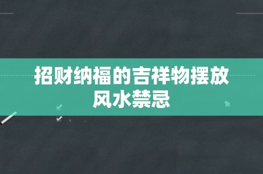 招财纳福的吉祥物摆放风水禁忌