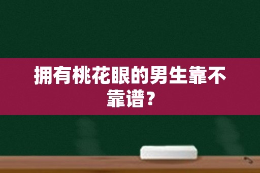 拥有桃花眼的男生靠不靠谱？