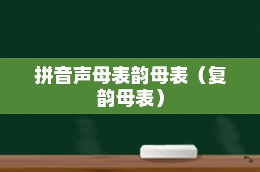 拼音声母表韵母表（复韵母表）