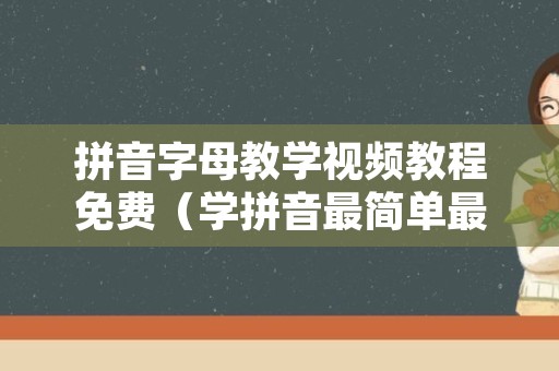 拼音字母教学视频教程免费（学拼音最简单最快的方法）