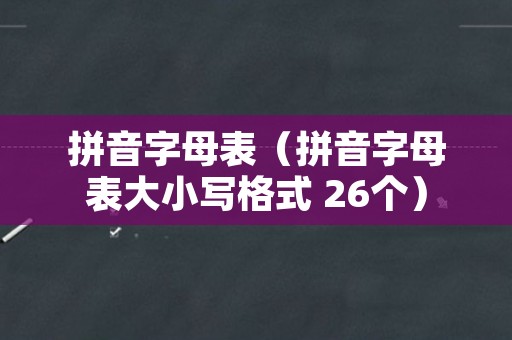 拼音字母表（拼音字母表大小写格式 26个）