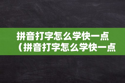 拼音打字怎么学快一点（拼音打字怎么学快一点九宫格打字不会）