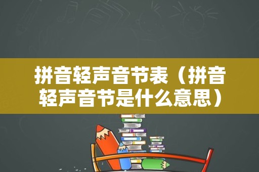 拼音轻声音节表（拼音轻声音节是什么意思）