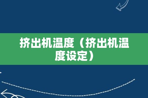 挤出机温度（挤出机温度设定）