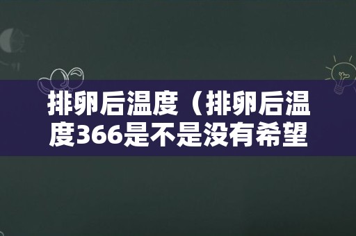 排卵后温度（排卵后温度366是不是没有希望了）