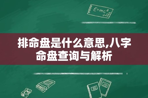 排命盘是什么意思,八字命盘查询与解析