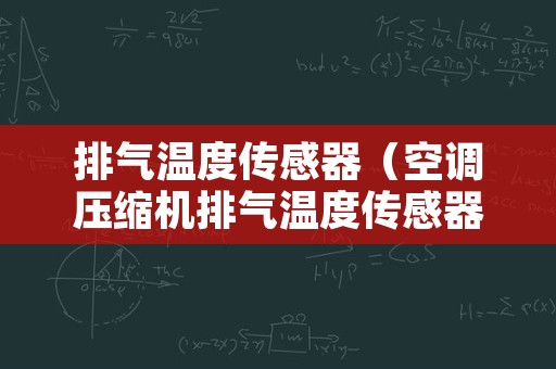 排气温度传感器（空调压缩机排气温度传感器）