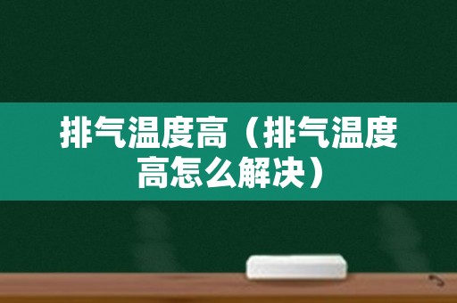 排气温度高（排气温度高怎么解决）