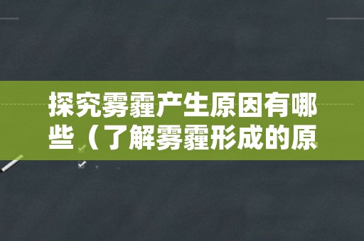 探究雾霾产生原因有哪些（了解雾霾形成的原因及危害）