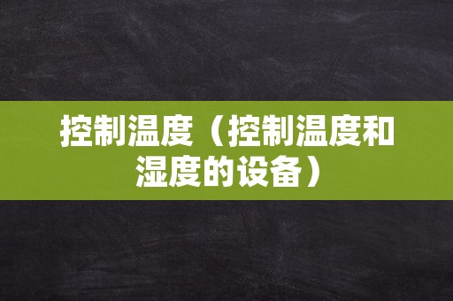 控制温度（控制温度和湿度的设备）