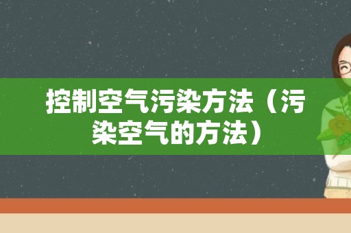 控制空气污染方法（污染空气的方法）