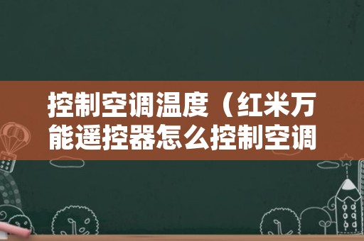 控制空调温度（红米万能遥控器怎么控制空调温度）