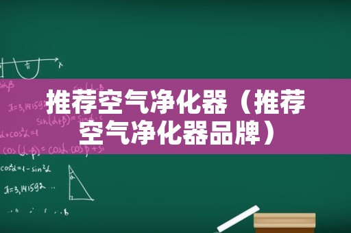 推荐空气净化器（推荐空气净化器品牌）