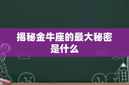 揭秘金牛座的最大秘密是什么