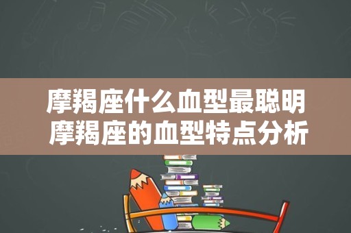 摩羯座什么血型最聪明 摩羯座的血型特点分析