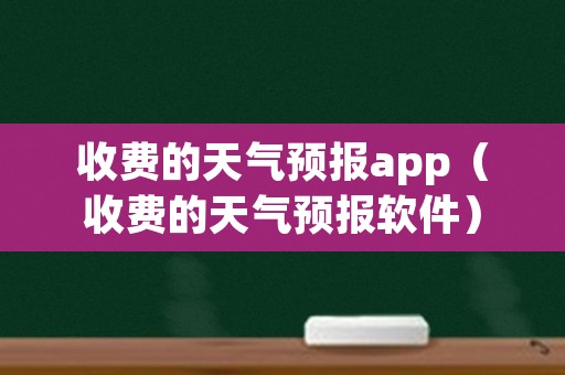 收费的天气预报app（收费的天气预报软件）