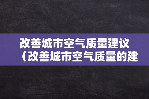 改善城市空气质量建议（改善城市空气质量的建议）