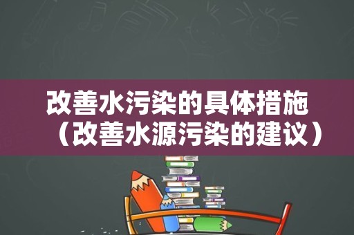 改善水污染的具体措施（改善水源污染的建议）