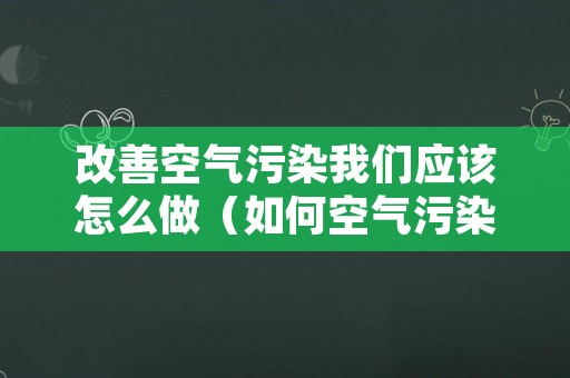 改善空气污染我们应该怎么做（如何空气污染改善）