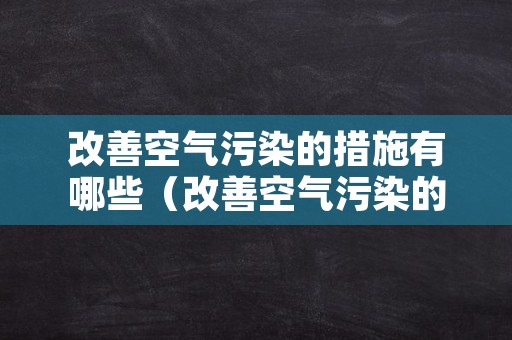 改善空气污染的措施有哪些（改善空气污染的措施有哪些方法）