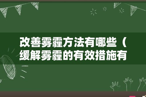 改善雾霾方法有哪些（缓解雾霾的有效措施有哪些）