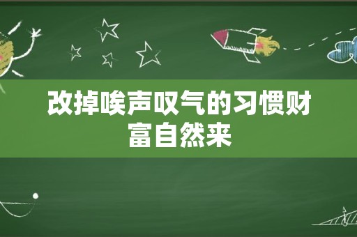 改掉唉声叹气的习惯财富自然来