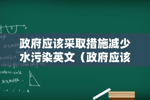 政府应该采取措施减少水污染英文（政府应该采取措施控制污染用英语怎么说）