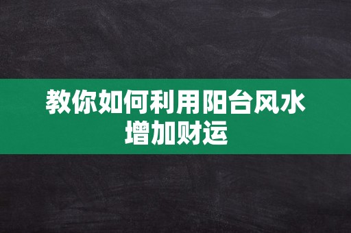 教你如何利用阳台风水增加财运