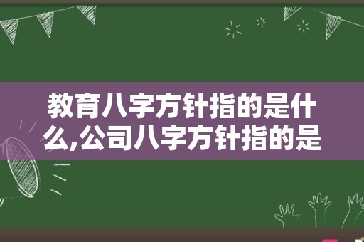 教育八字方针指的是什么,公司八字方针指的是什么